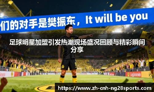 足球明星加盟引发热潮现场盛况回顾与精彩瞬间分享