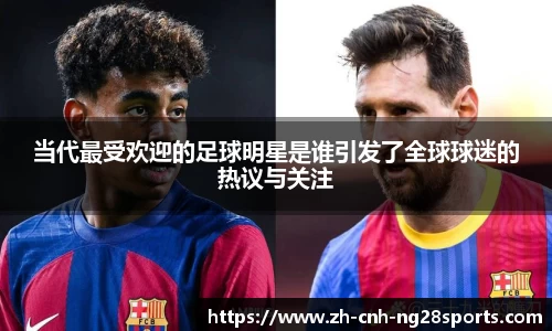 当代最受欢迎的足球明星是谁引发了全球球迷的热议与关注