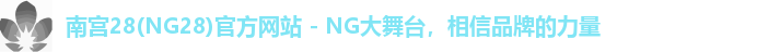 南宫28(NG28)官方网站 - NG大舞台,相信品牌的力量 南宫28(NG28)官方网站 - NG大舞台,相信品牌的力量